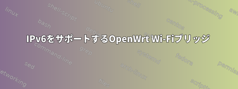 IPv6をサポートするOpenWrt Wi-Fiブリッジ