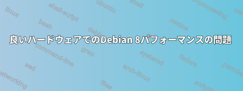 良いハードウェアでのDebian 8パフォーマンスの問題