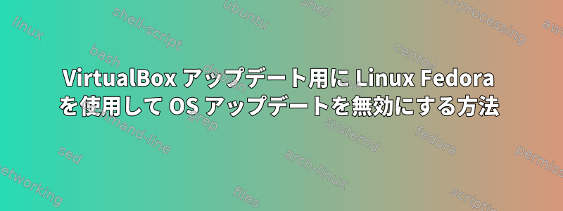 VirtualBox アップデート用に Linux Fedora を使用して OS アップデートを無効にする方法