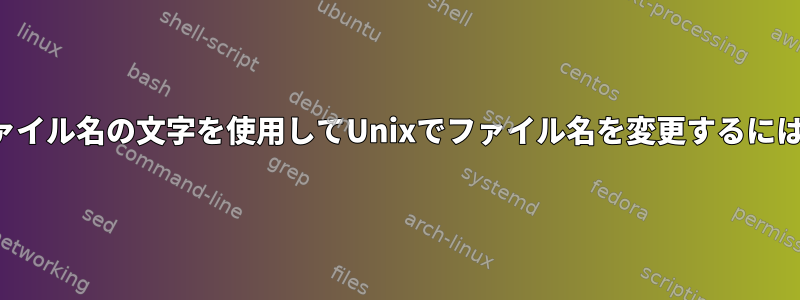 ファイル名の文字を使用してUnixでファイル名を変更するには？