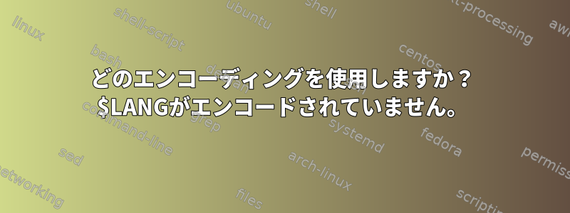 どのエンコーディングを使用しますか？ $LANGがエンコードされていません。