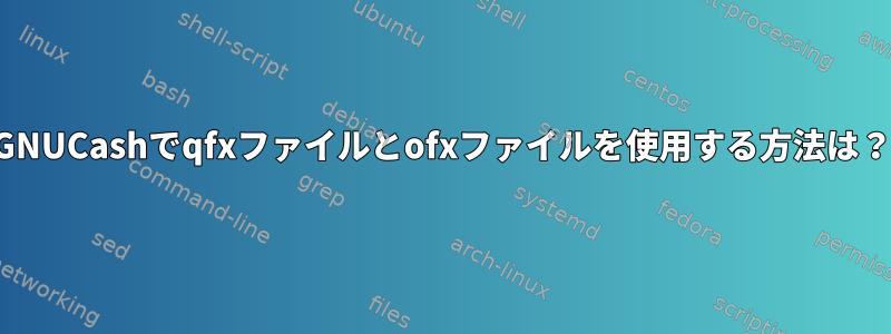 GNUCashでqfxファイルとofxファイルを使用する方法は？