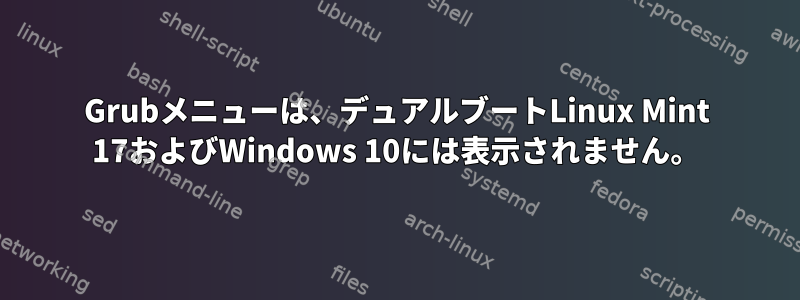 Grubメニューは、デュアルブートLinux Mint 17およびWindows 10には表示されません。