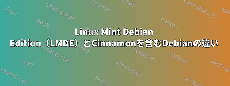 Linux Mint Debian Edition（LMDE）とCinnamonを含むDebianの違い