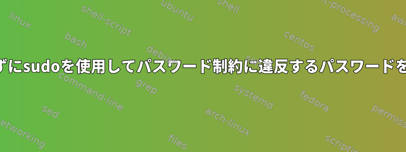 制約を変更せずにsudoを使用してパスワード制約に違反するパスワードを設定する方法