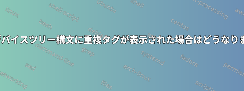 Linuxデバイスツリー構文に重複タグが表示された場合はどうなりますか？