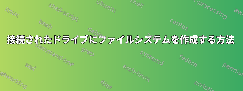 接続されたドライブにファイルシステムを作成する方法