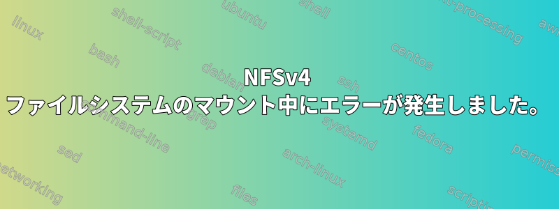 NFSv4 ファイルシステムのマウント中にエラーが発生しました。