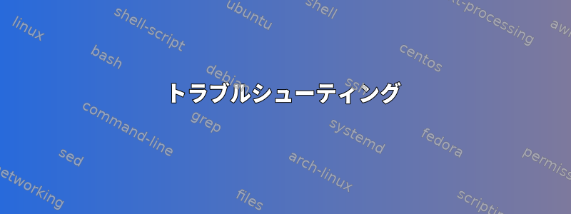 トラブルシューティング