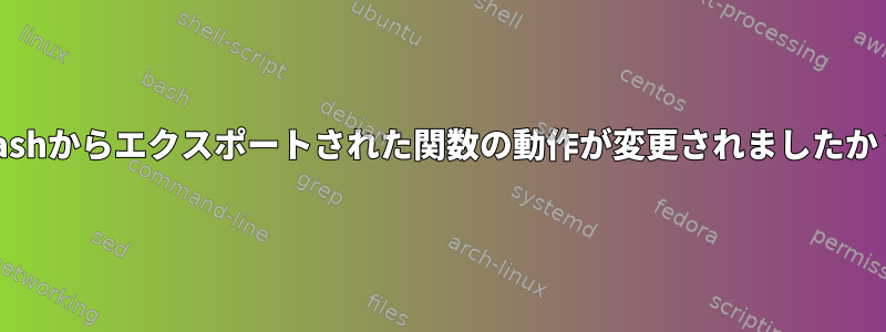 bashからエクスポートされた関数の動作が変更されましたか？