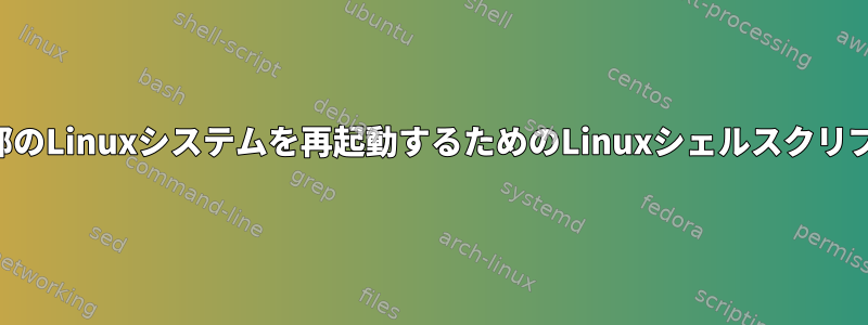 一部のLinuxシステムを再起動するためのLinuxシェルスクリプト