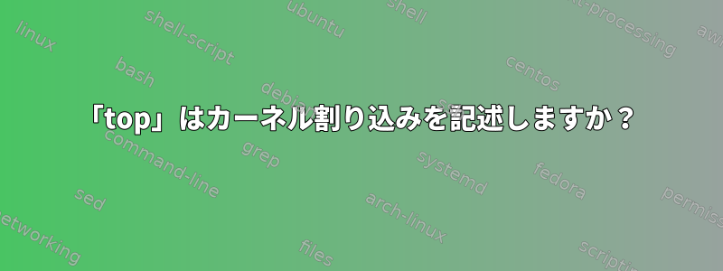 「top」はカーネル割り込みを記述しますか？