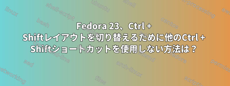 Fedora 23、Ctrl + Shiftレイアウトを切り替えるために他のCtrl + Shiftショートカットを使用しない方法は？