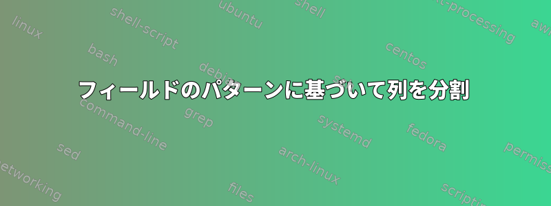 フィールドのパターンに基づいて列を分割