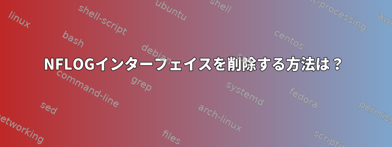 NFLOGインターフェイスを削除する方法は？