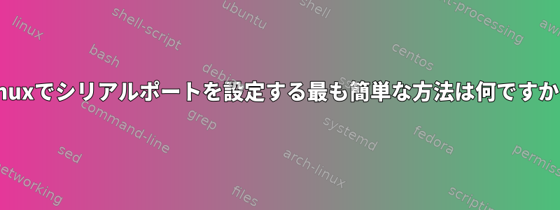 Linuxでシリアルポートを設定する最も簡単な方法は何ですか？