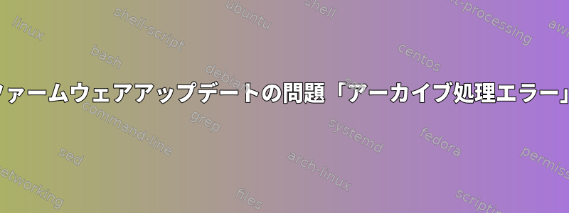 ファームウェアアップデートの問題「アーカイブ処理エラー」