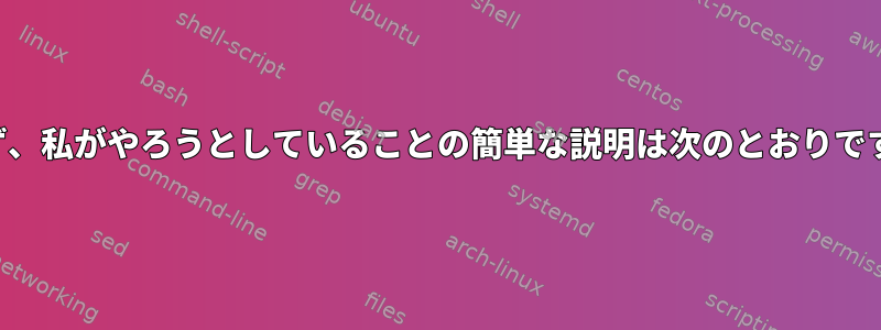 まず、私がやろうとしていることの簡単な説明は次のとおりです。