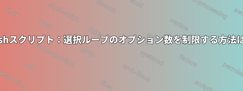 Bashスクリプト：選択ループのオプション数を制限する方法は？