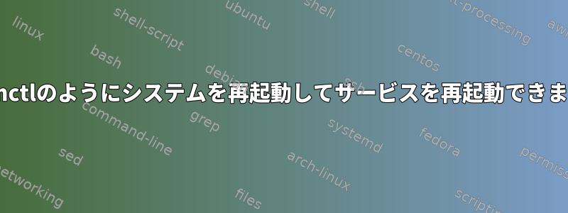 systemctlのようにシステムを再起動してサービスを再起動できますか？