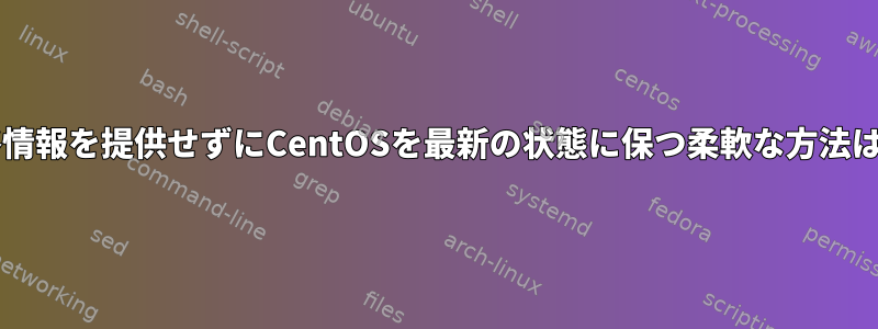 ルート資格情報を提供せずにCentOSを最新の状態に保つ柔軟な方法は何ですか?