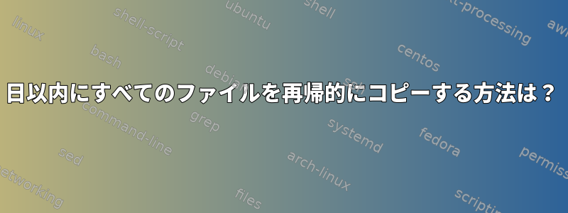 1日以内にすべてのファイルを再帰的にコピーする方法は？