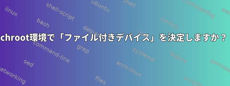 chroot環境で「ファイル付きデバイス」を決定しますか？