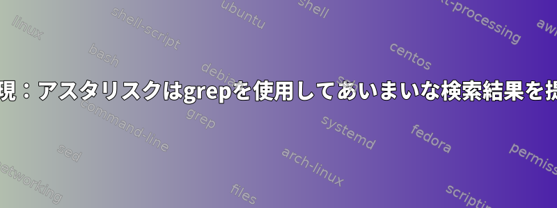 bash正規表現：アスタリスクはgrepを使用してあいまいな検索結果を提供します。