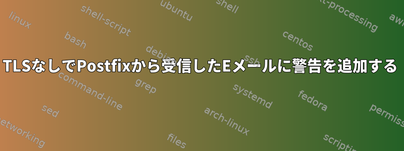 TLSなしでPostfixから受信したEメールに警告を追加する