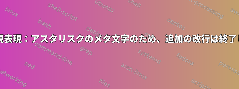 bash正規表現：アスタリスクのメタ文字のため、追加の改行は終了します。