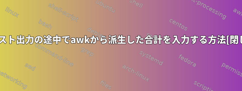 テキスト出力の途中でawkから派生した合計を入力する方法[閉じる]