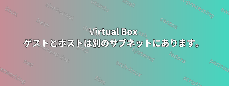 Virtual Box ゲストとホストは別のサブネットにあります。