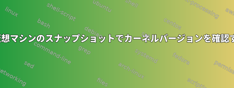 Linux仮想マシンのスナップショットでカーネルバージョンを確認する方法