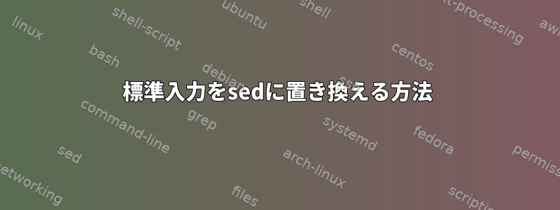 標準入力をsedに置き換える方法