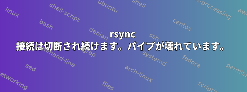 rsync 接続は切断され続けます。パイプが壊れています。