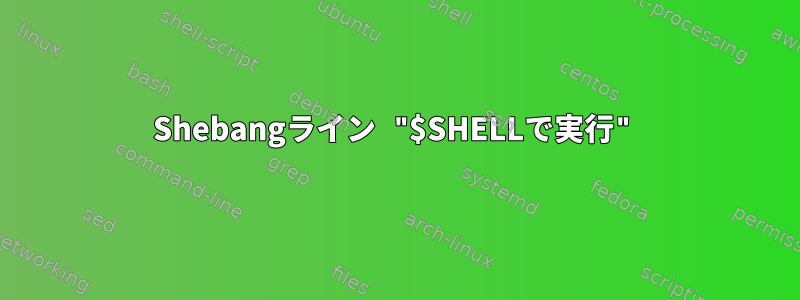 Shebangライン "$SHELLで実行"