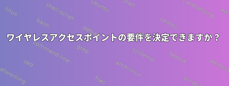 ワイヤレスアクセスポイントの要件を決定できますか？