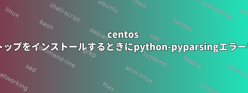 centos 7にGNOMEデスクトップをインストールするときにpython-pyparsingエラーを修正する方法は？