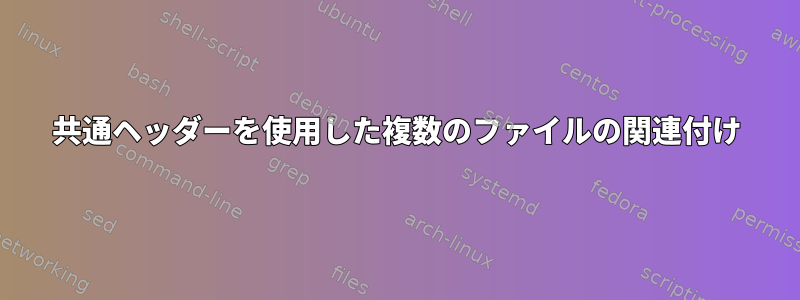 共通ヘッダーを使用した複数のファイルの関連付け