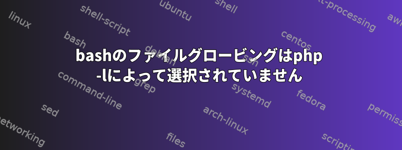 bashのファイルグロービングはphp -lによって選択されていません