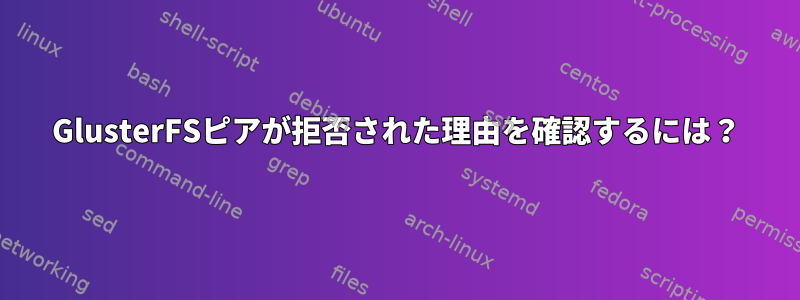 GlusterFSピアが拒否された理由を確認するには？