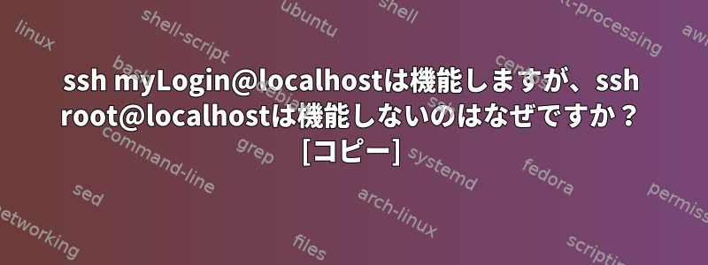 ssh myLogin@localhostは機能しますが、ssh root@localhostは機能しないのはなぜですか？ [コピー]