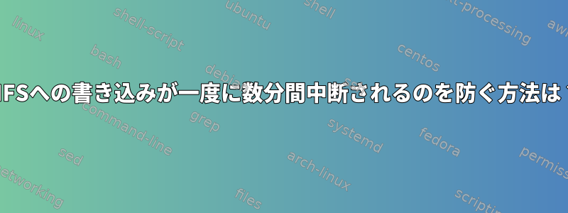 CIFSへの書き込みが一度に数分間中断されるのを防ぐ方法は？