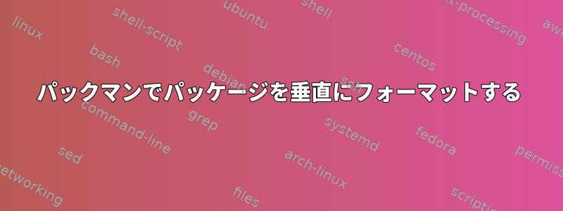 パックマンでパッケージを垂直にフォーマットする