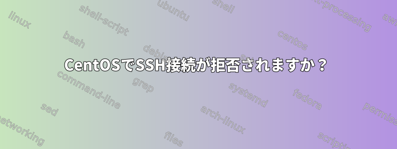 CentOSでSSH接続が拒否されますか？