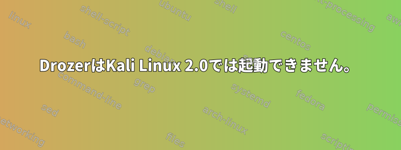 DrozerはKali Linux 2.0では起動できません。