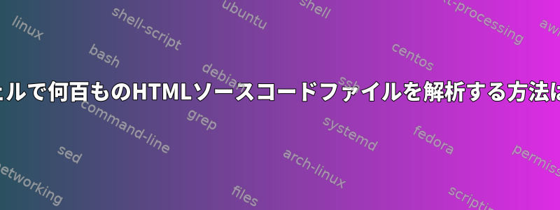 シェルで何百ものHTMLソースコードファイルを解析する方法は？