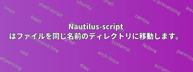 Nautilus-script はファイルを同じ名前のディレクトリに移動します。