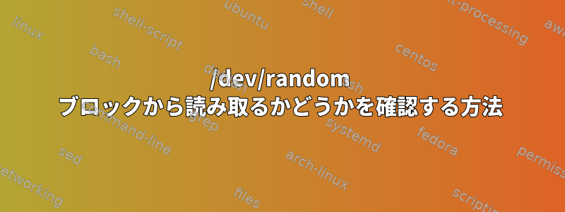 /dev/random ブロックから読み取るかどうかを確認する方法