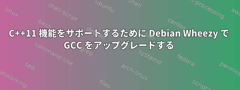 C++11 機能をサポートするために Debian Wheezy で GCC をアップグレードする